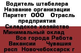 Водитель штабелера › Название организации ­ Паритет, ООО › Отрасль предприятия ­ Складское хозяйство › Минимальный оклад ­ 30 000 - Все города Работа » Вакансии   . Чувашия респ.,Новочебоксарск г.